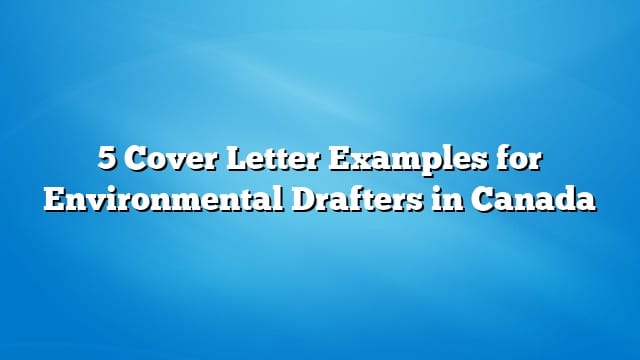 5 Cover Letter Examples for Environmental Drafters in Canada