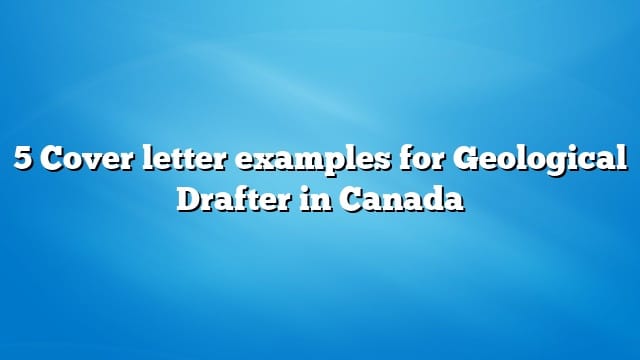 5 Cover letter examples for Geological Drafter in Canada