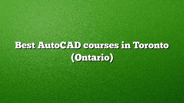 Best AutoCAD courses in Toronto (Ontario)