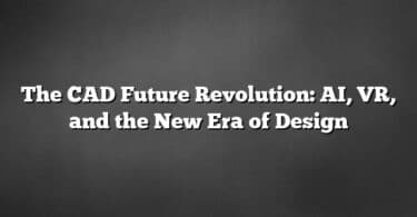 The CAD Future Revolution: AI, VR, and the New Era of Design