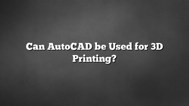 Can AutoCAD be Used for 3D Printing?