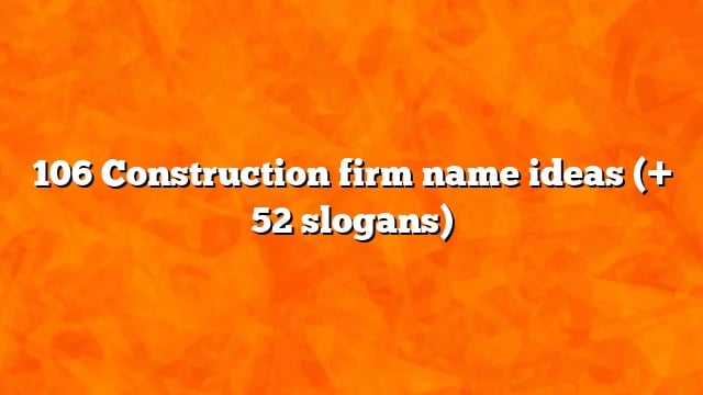 106 Construction firm name ideas (+ 52 slogans)