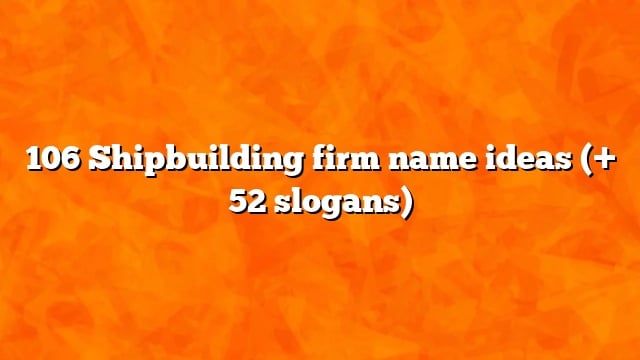 106 Shipbuilding firm name ideas (+ 52 slogans)