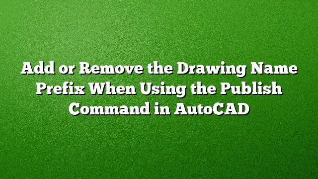 Add or Remove the Drawing Name Prefix When Using the Publish Command in AutoCAD