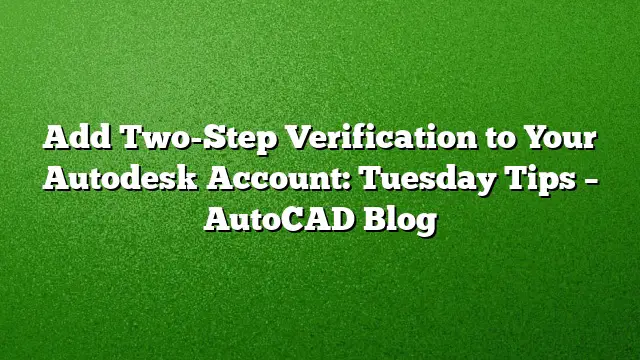 Add Two-Step Verification to Your Autodesk Account: Tuesday Tips – AutoCAD Blog