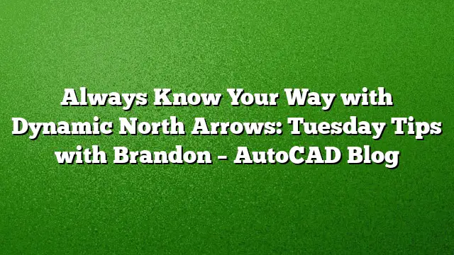Always Know Your Way with Dynamic North Arrows: Tuesday Tips with Brandon – AutoCAD Blog