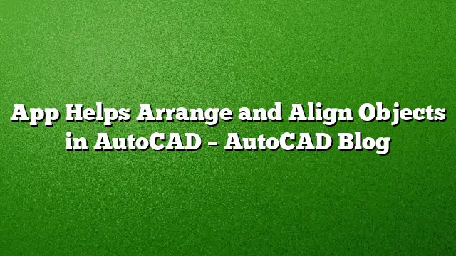 App Helps Arrange and Align Objects in AutoCAD – AutoCAD Blog