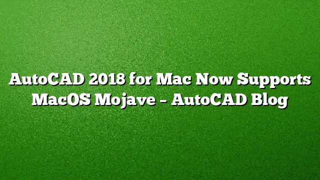 AutoCAD 2018 for Mac Now Supports MacOS Mojave – AutoCAD Blog