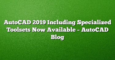 AutoCAD 2019 Including Specialized Toolsets Now Available – AutoCAD Blog