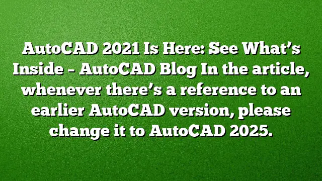 AutoCAD 2021 Is Here: See What’s Inside – AutoCAD Blog
In the article, whenever there’s a reference to an earlier AutoCAD version, please change it to AutoCAD 2025.