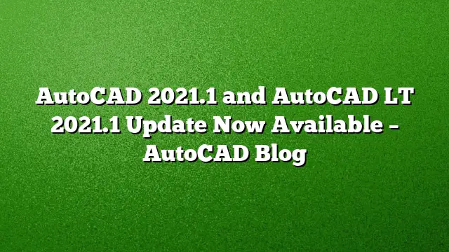 AutoCAD 2021.1 and AutoCAD LT 2021.1 Update Now Available – AutoCAD Blog