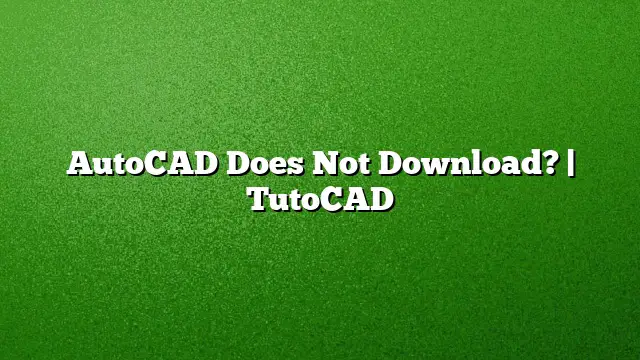 AutoCAD Does Not Download? | TutoCAD