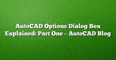 AutoCAD Options Dialog Box Explained: Part One – AutoCAD Blog