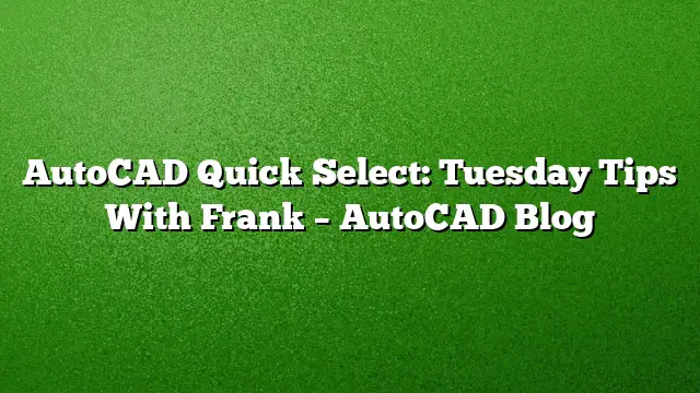AutoCAD Quick Select: Tuesday Tips With Frank – AutoCAD Blog