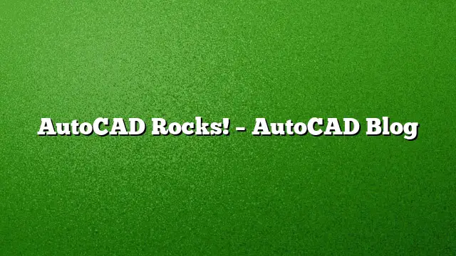 AutoCAD Rocks! – AutoCAD Blog
