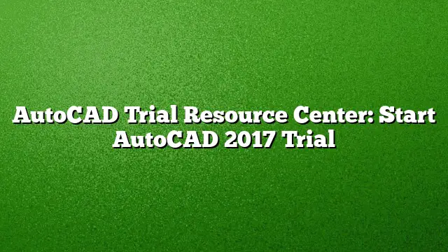 AutoCAD Trial Resource Center: Start AutoCAD 2017 Trial