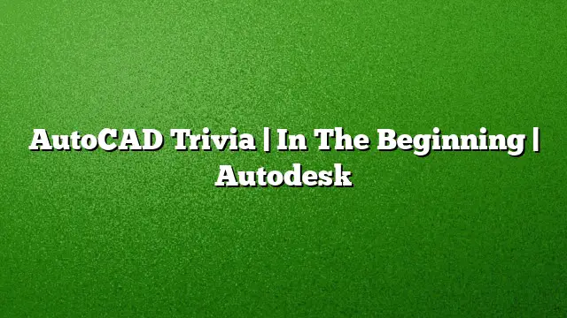 AutoCAD Trivia | In The Beginning | Autodesk