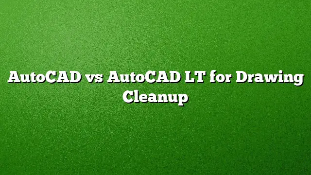 AutoCAD vs AutoCAD LT for Drawing Cleanup