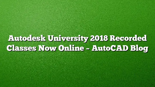Autodesk University 2018 Recorded Classes Now Online – AutoCAD Blog