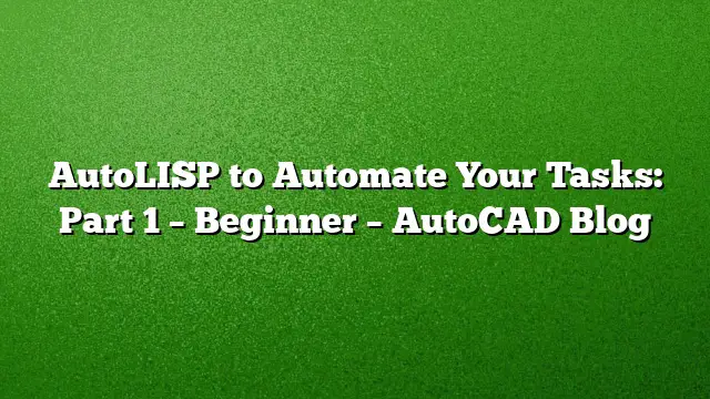 AutoLISP to Automate Your Tasks: Part 1 – Beginner – AutoCAD Blog