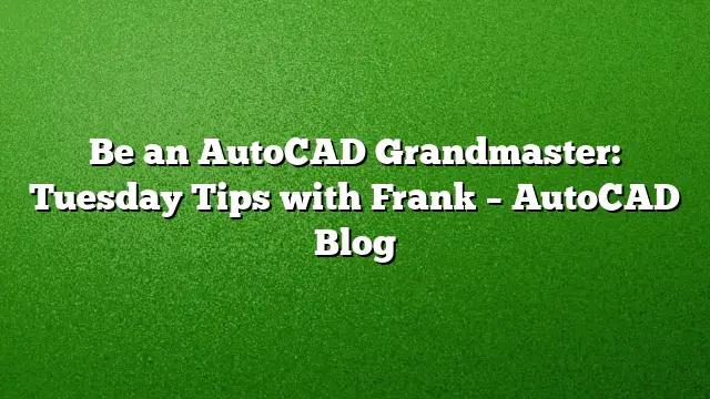 Be an AutoCAD Grandmaster: Tuesday Tips with Frank – AutoCAD Blog