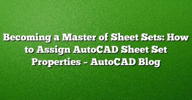Becoming a Master of Sheet Sets: How to Assign AutoCAD Sheet Set Properties – AutoCAD Blog