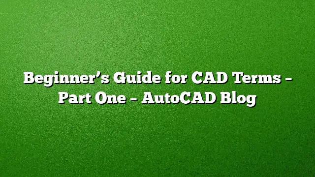 Beginner’s Guide for CAD Terms – Part One – AutoCAD Blog