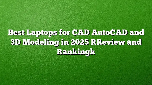 Best Laptops for CAD AutoCAD and 3D Modeling in 2025 [Review and Ranking]