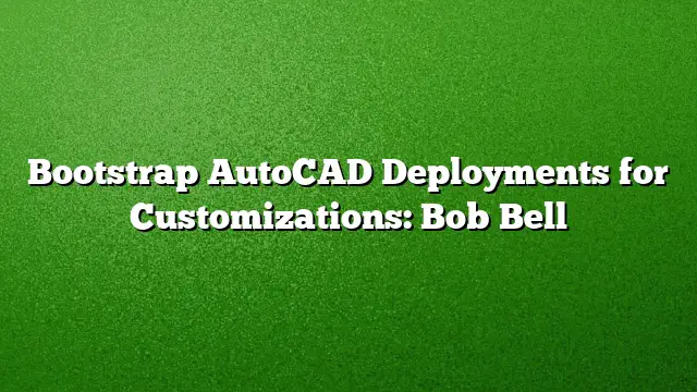 Bootstrap AutoCAD Deployments for Customizations: Bob Bell