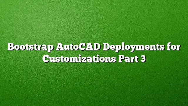 Bootstrap AutoCAD Deployments for Customizations Part 3