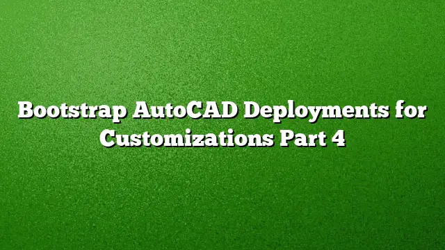 Bootstrap AutoCAD Deployments for Customizations Part 4