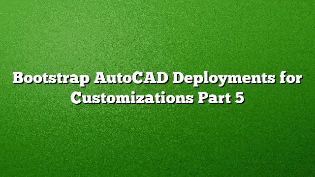 Bootstrap AutoCAD Deployments for Customizations Part 5