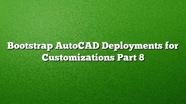 Bootstrap AutoCAD Deployments for Customizations Part 8