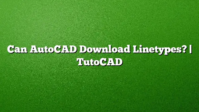 Can AutoCAD Download Linetypes? | TutoCAD