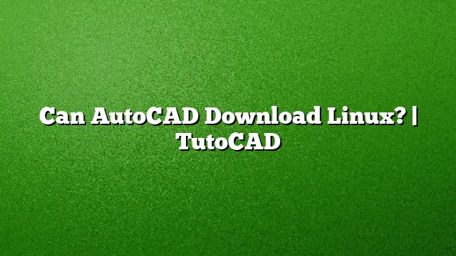 Can AutoCAD Download Linux? | TutoCAD