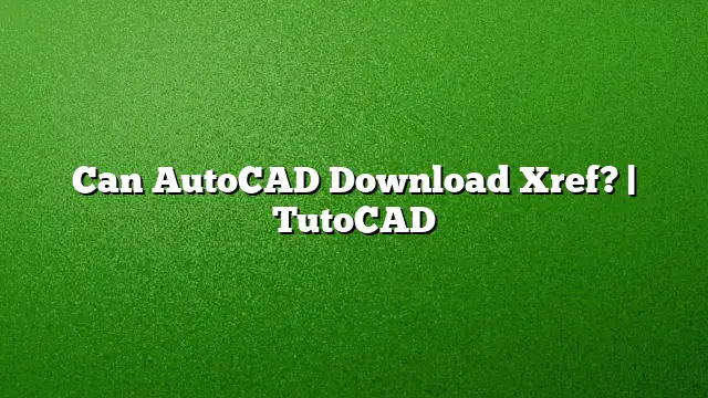 Can AutoCAD Download Xref? | TutoCAD