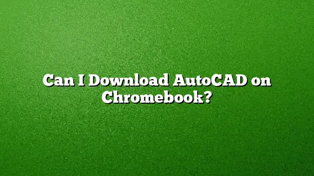 Can I Download AutoCAD on Chromebook?