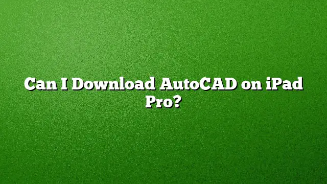 Can I Download AutoCAD on iPad Pro?