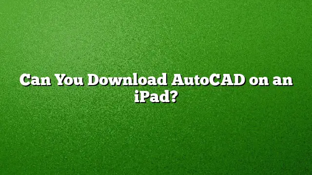 Can You Download AutoCAD on an iPad?