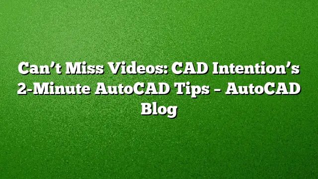 Can’t Miss Videos: CAD Intention’s 2-Minute AutoCAD Tips – AutoCAD Blog
