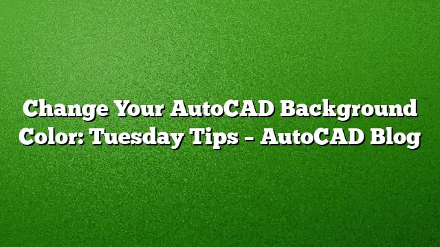 Change Your AutoCAD Background Color: Tuesday Tips – AutoCAD Blog