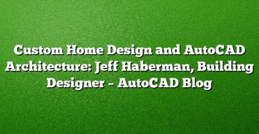 Custom Home Design and AutoCAD Architecture: Jeff Haberman, Building Designer – AutoCAD Blog