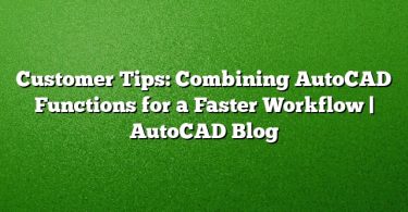 Customer Tips: Combining AutoCAD Functions for a Faster Workflow | AutoCAD Blog