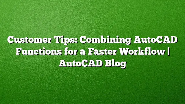 Customer Tips: Combining AutoCAD Functions for a Faster Workflow | AutoCAD Blog