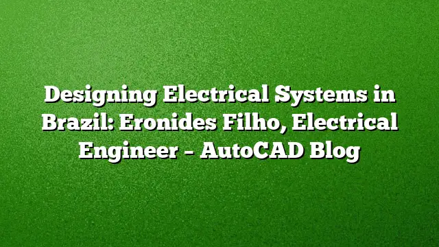 Designing Electrical Systems in Brazil: Eronides Filho, Electrical Engineer – AutoCAD Blog