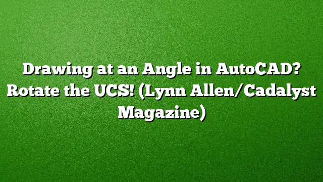 Drawing at an Angle in AutoCAD? Rotate the UCS! (Lynn Allen/Cadalyst Magazine)