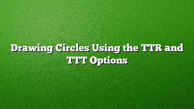 Drawing Circles Using the TTR and TTT Options