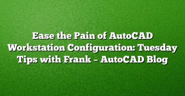 Ease the Pain of AutoCAD Workstation Configuration: Tuesday Tips with Frank – AutoCAD Blog