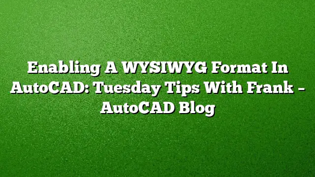 Enabling A WYSIWYG Format In AutoCAD: Tuesday Tips With Frank – AutoCAD Blog