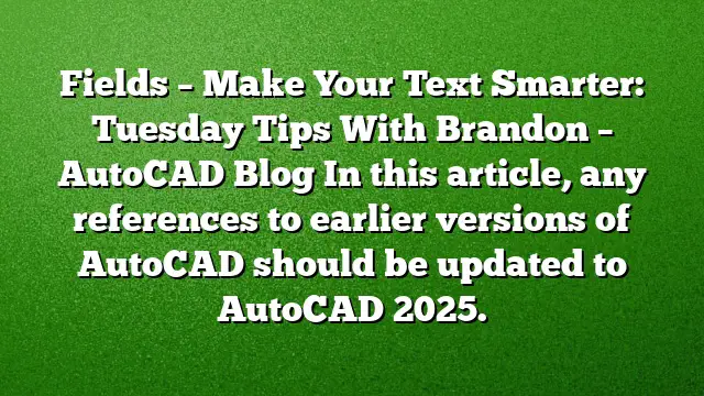 Fields – Make Your Text Smarter: Tuesday Tips With Brandon – AutoCAD Blog
In this article, any references to earlier versions of AutoCAD should be updated to AutoCAD 2025.